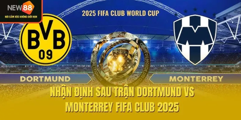 Nhận Định Sau Trận Dortmund Vs Monterrey FIFA Club 2025