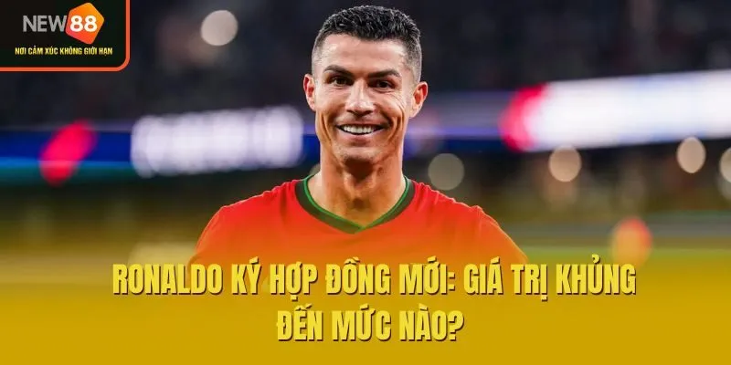 Ronaldo Ký Hợp Đồng Mới: Giá Trị Khủng Đến Mức Nào?